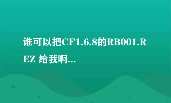 谁可以把CF1.6.8的RB001.REZ 给我啊......QQ978148580