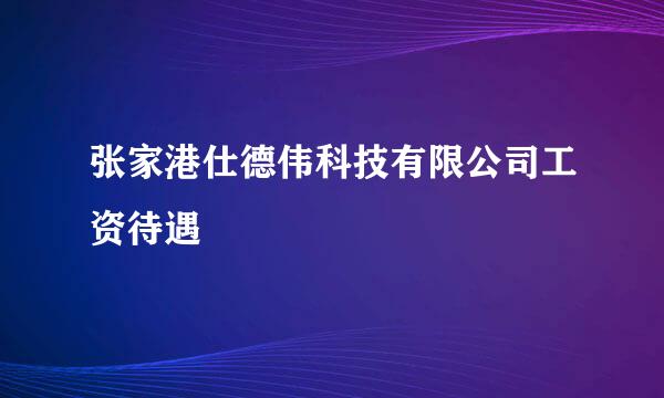 张家港仕德伟科技有限公司工资待遇