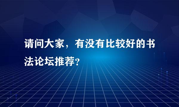 请问大家，有没有比较好的书法论坛推荐？