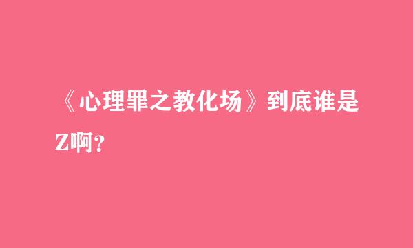 《心理罪之教化场》到底谁是Z啊？