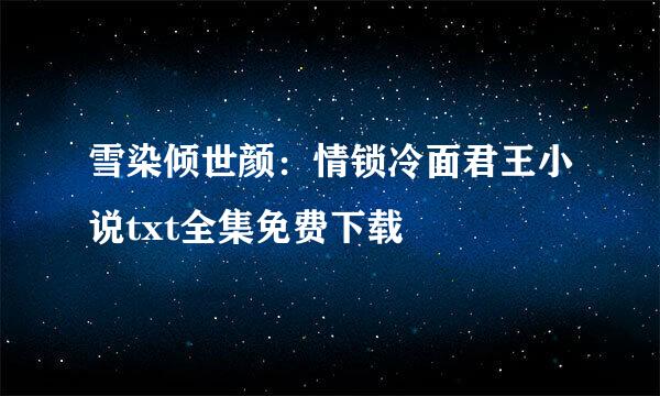 雪染倾世颜：情锁冷面君王小说txt全集免费下载