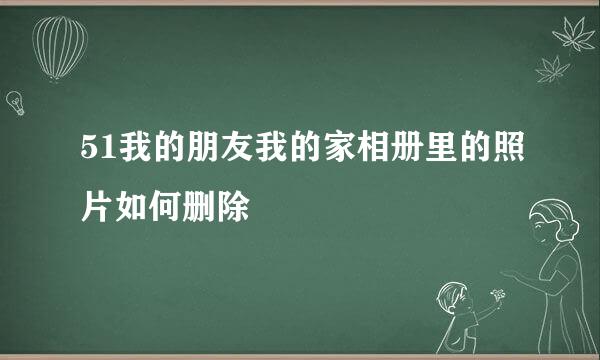 51我的朋友我的家相册里的照片如何删除