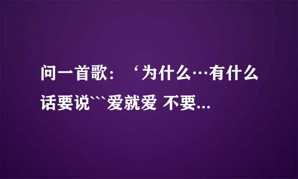 问一首歌：‘为什么…有什么话要说```爱就爱 不要有慢动作```”歌名是？