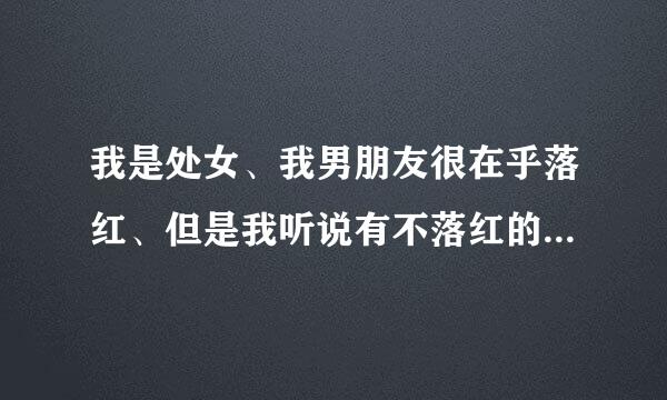 我是处女、我男朋友很在乎落红、但是我听说有不落红的、我好怕、我该怎么办