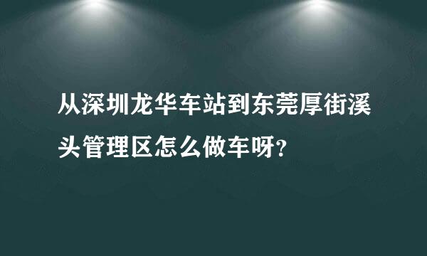 从深圳龙华车站到东莞厚街溪头管理区怎么做车呀？