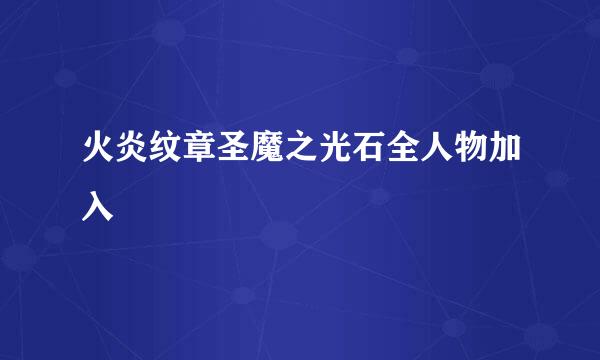 火炎纹章圣魔之光石全人物加入