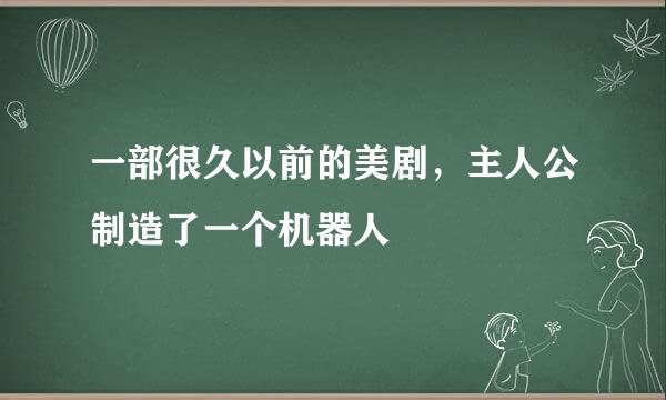 一部很久以前的美剧，主人公制造了一个机器人