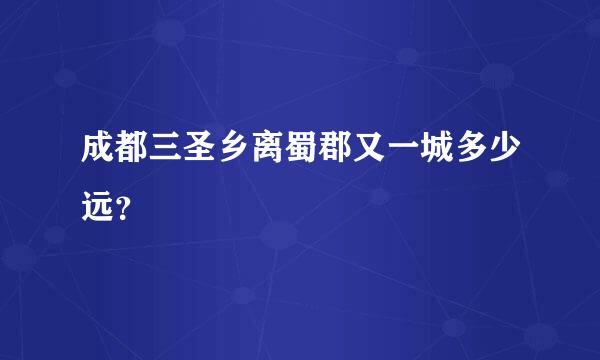 成都三圣乡离蜀郡又一城多少远？