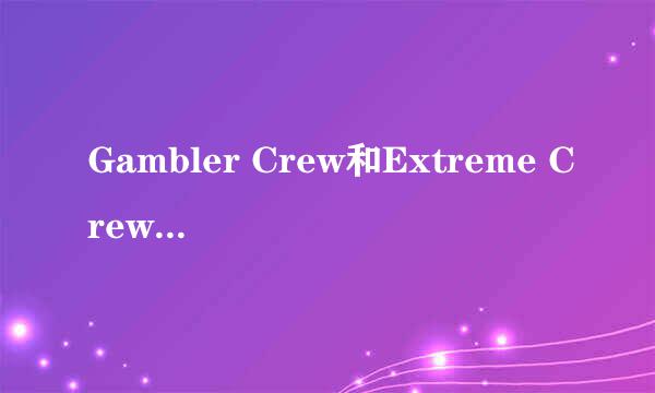 Gambler Crew和Extreme Crew他们是什么？