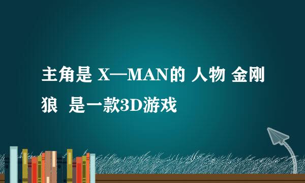 主角是 X—MAN的 人物 金刚狼  是一款3D游戏