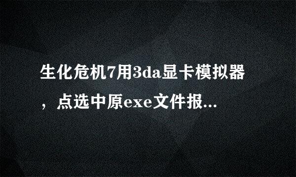 生化危机7用3da显卡模拟器，点选中原exe文件报错，用游侠启动器的exe没事