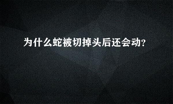 为什么蛇被切掉头后还会动？