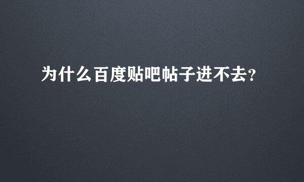 为什么百度贴吧帖子进不去？