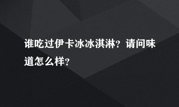 谁吃过伊卡冰冰淇淋？请问味道怎么样？