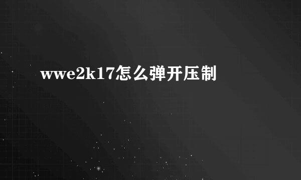 wwe2k17怎么弹开压制