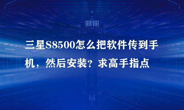 三星S8500怎么把软件传到手机，然后安装？求高手指点