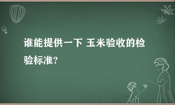 谁能提供一下 玉米验收的检验标准?