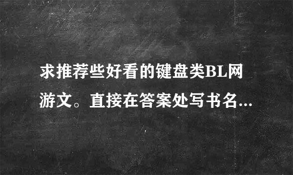 求推荐些好看的键盘类BL网游文。直接在答案处写书名作者就好。不用寄。有简介更好。