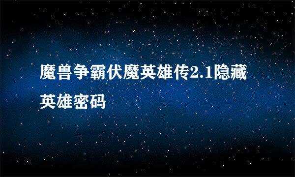 魔兽争霸伏魔英雄传2.1隐藏英雄密码