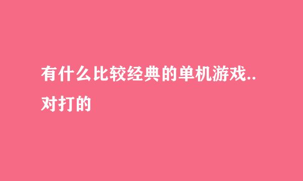 有什么比较经典的单机游戏..对打的