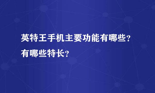 英特王手机主要功能有哪些？有哪些特长？