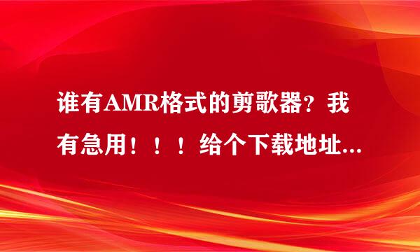 谁有AMR格式的剪歌器？我有急用！！！给个下载地址？或这个的软件！！