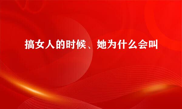 搞女人的时候、她为什么会叫