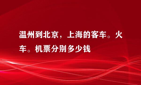 温州到北京，上海的客车。火车。机票分别多少钱