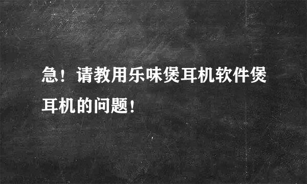 急！请教用乐味煲耳机软件煲耳机的问题！