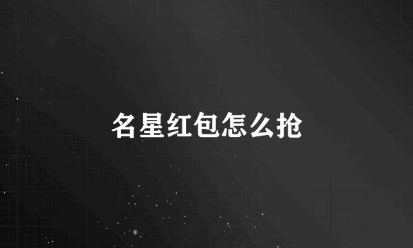 名星红包怎么抢