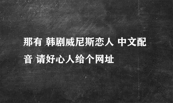 那有 韩剧威尼斯恋人 中文配音 请好心人给个网址