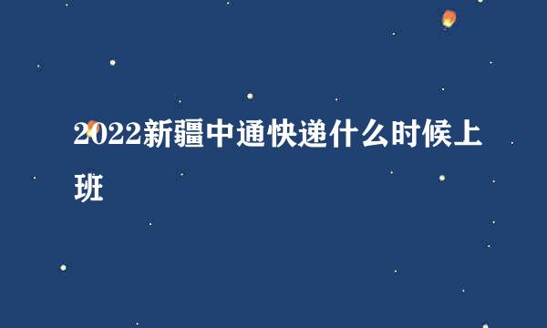 2022新疆中通快递什么时候上班