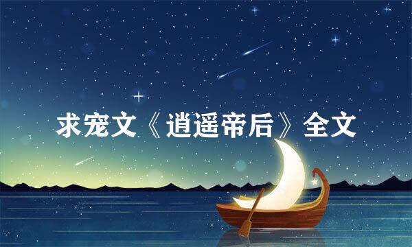 求宠文《逍遥帝后》全文