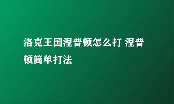 洛克王国涅普顿怎么打 涅普顿简单打法