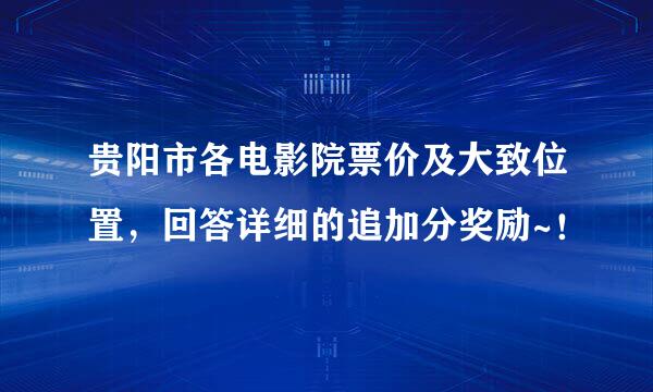 贵阳市各电影院票价及大致位置，回答详细的追加分奖励~！