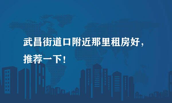 武昌街道口附近那里租房好，推荐一下！