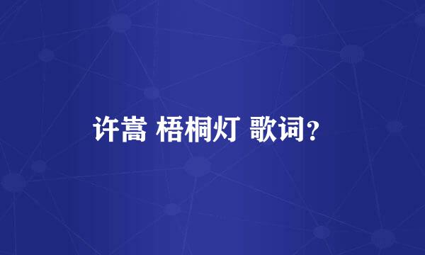 许嵩 梧桐灯 歌词？