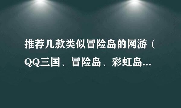 推荐几款类似冒险岛的网游（QQ三国、冒险岛、彩虹岛、灵游记、QQ仙境、冲锋岛除外）