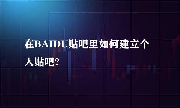 在BAIDU贴吧里如何建立个人贴吧?