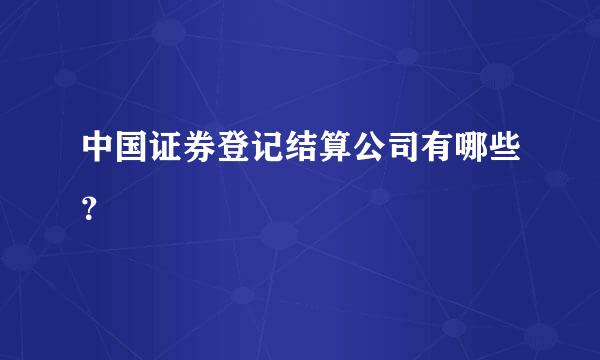 中国证券登记结算公司有哪些？