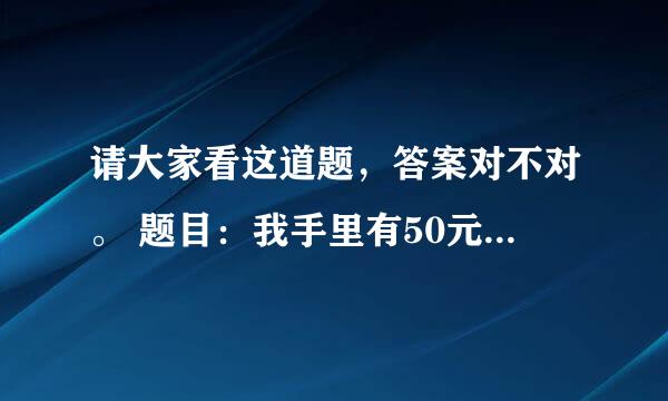 请大家看这道题，答案对不对。 题目：我手里有50元钱，买东西花去50元，剩余51元。这是怎么回事。