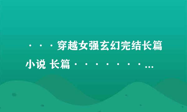 ···穿越女强玄幻完结长篇小说 长篇···························长篇