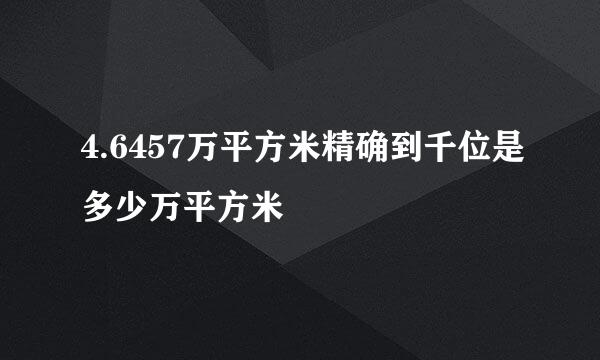 4.6457万平方米精确到千位是多少万平方米