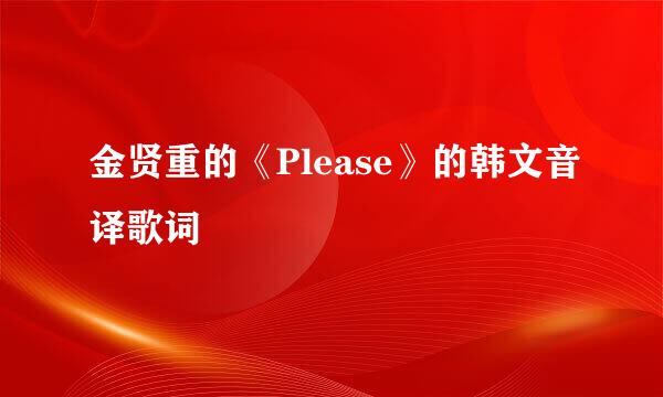 金贤重的《Please》的韩文音译歌词