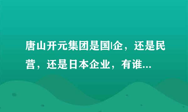 唐山开元集团是国|企，还是民营，还是日本企业，有谁知道，谢谢了