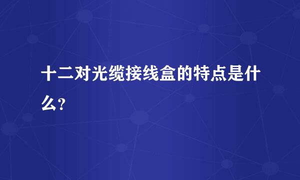 十二对光缆接线盒的特点是什么？