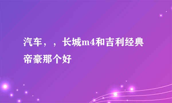 汽车，，长城m4和吉利经典帝豪那个好