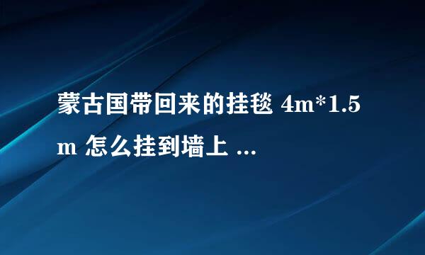 蒙古国带回来的挂毯 4m*1.5m 怎么挂到墙上 求高手 ？？？！！！😍