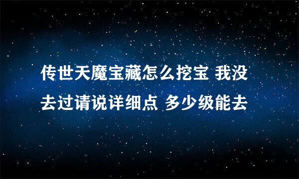 传世天魔宝藏怎么挖宝 我没去过请说详细点 多少级能去