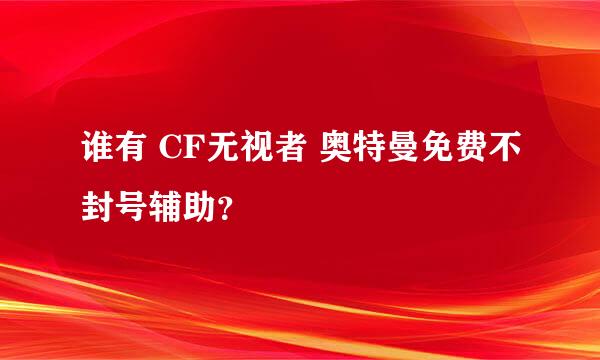 谁有 CF无视者 奥特曼免费不封号辅助？